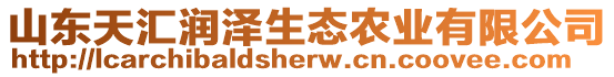 山東天匯潤(rùn)澤生態(tài)農(nóng)業(yè)有限公司