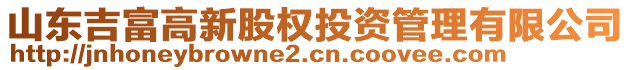 山東吉富高新股權(quán)投資管理有限公司