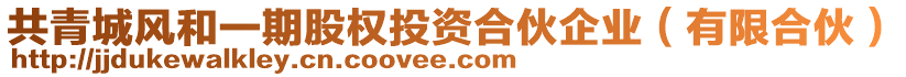 共青城風(fēng)和一期股權(quán)投資合伙企業(yè)（有限合伙）