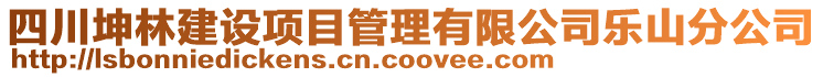 四川坤林建設(shè)項(xiàng)目管理有限公司樂山分公司