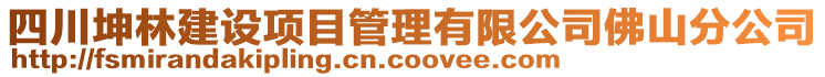 四川坤林建設(shè)項目管理有限公司佛山分公司