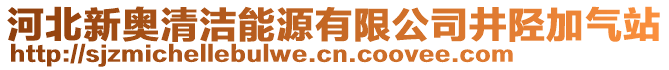 河北新奥清洁能源有限公司井陉加气站