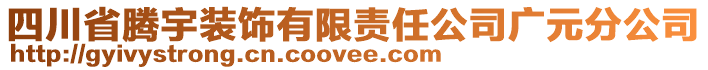 四川省騰宇裝飾有限責(zé)任公司廣元分公司