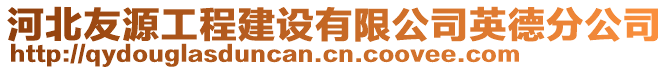 河北友源工程建設(shè)有限公司英德分公司