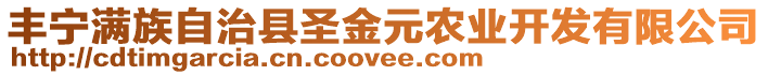 豐寧滿族自治縣圣金元農(nóng)業(yè)開發(fā)有限公司