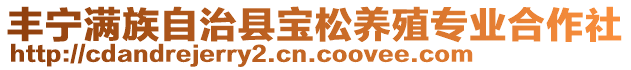 豐寧滿族自治縣寶松養(yǎng)殖專業(yè)合作社