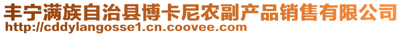 豐寧滿(mǎn)族自治縣博卡尼農(nóng)副產(chǎn)品銷(xiāo)售有限公司