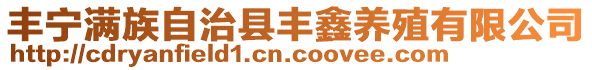 豐寧滿族自治縣豐鑫養(yǎng)殖有限公司