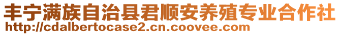 豐寧滿族自治縣君順安養(yǎng)殖專業(yè)合作社