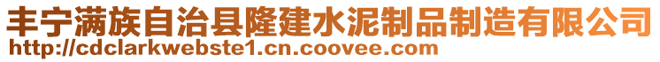 豐寧滿族自治縣隆建水泥制品制造有限公司