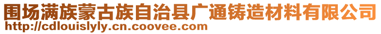 圍場(chǎng)滿(mǎn)族蒙古族自治縣廣通鑄造材料有限公司