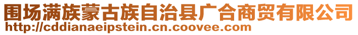 圍場(chǎng)滿(mǎn)族蒙古族自治縣廣合商貿(mào)有限公司