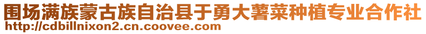 圍場滿族蒙古族自治縣于勇大薯菜種植專業合作社