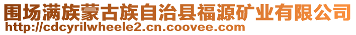 圍場滿族蒙古族自治縣福源礦業有限公司