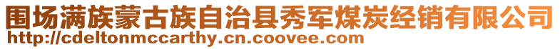 圍場(chǎng)滿族蒙古族自治縣秀軍煤炭經(jīng)銷有限公司
