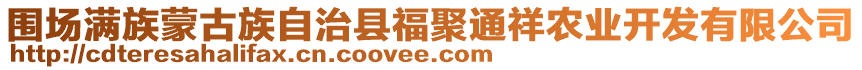 圍場滿族蒙古族自治縣福聚通祥農(nóng)業(yè)開發(fā)有限公司