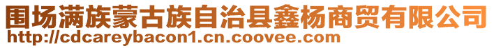 圍場滿族蒙古族自治縣鑫楊商貿有限公司