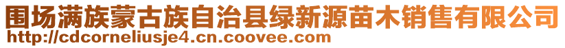 圍場(chǎng)滿族蒙古族自治縣綠新源苗木銷(xiāo)售有限公司