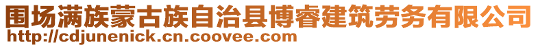 圍場滿族蒙古族自治縣博睿建筑勞務有限公司