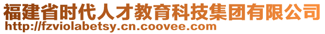 福建省時(shí)代人才教育科技集團(tuán)有限公司