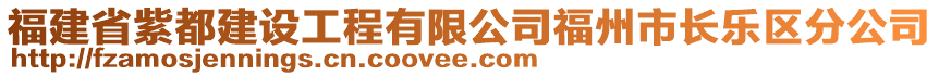 福建省紫都建設(shè)工程有限公司福州市長(zhǎng)樂(lè)區(qū)分公司