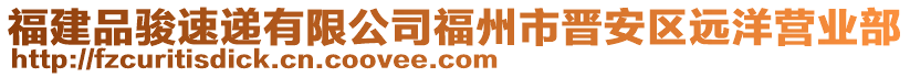 福建品駿速遞有限公司福州市晉安區(qū)遠(yuǎn)洋營業(yè)部