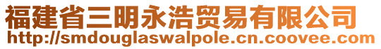 福建省三明永浩貿(mào)易有限公司