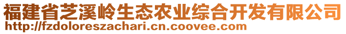 福建省芝溪嶺生態(tài)農業(yè)綜合開發(fā)有限公司