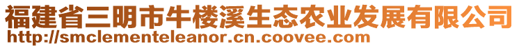 福建省三明市牛楼溪生态农业发展有限公司