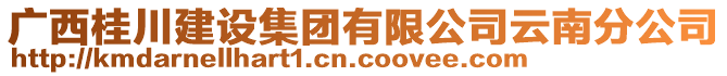 廣西桂川建設集團有限公司云南分公司