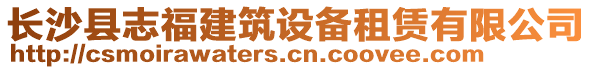 長沙縣志福建筑設備租賃有限公司