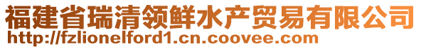 福建省瑞清領(lǐng)鮮水產(chǎn)貿(mào)易有限公司