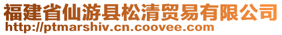 福建省仙游縣松清貿(mào)易有限公司