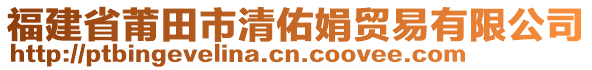 福建省莆田市清佑娟貿(mào)易有限公司