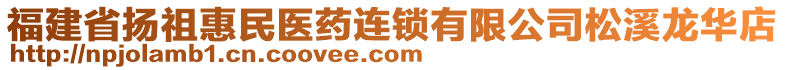 福建省揚(yáng)祖惠民醫(yī)藥連鎖有限公司松溪龍華店