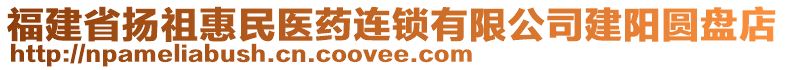 福建省揚(yáng)祖惠民醫(yī)藥連鎖有限公司建陽圓盤店