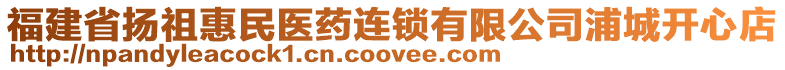 福建省揚(yáng)祖惠民醫(yī)藥連鎖有限公司浦城開(kāi)心店