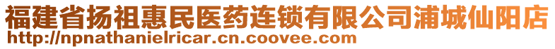 福建省揚(yáng)祖惠民醫(yī)藥連鎖有限公司浦城仙陽店