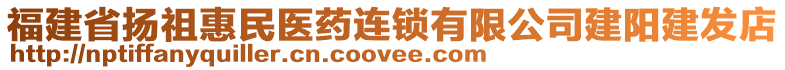 福建省揚(yáng)祖惠民醫(yī)藥連鎖有限公司建陽(yáng)建發(fā)店