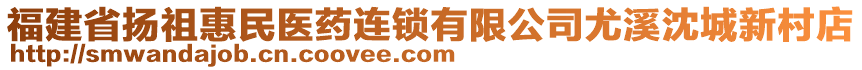 福建省揚祖惠民醫(yī)藥連鎖有限公司尤溪沈城新村店