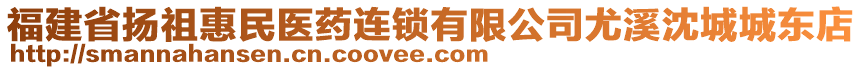 福建省揚祖惠民醫(yī)藥連鎖有限公司尤溪沈城城東店