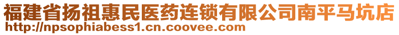 福建省揚祖惠民醫(yī)藥連鎖有限公司南平馬坑店