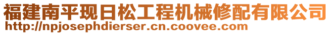 福建南平現(xiàn)日松工程機(jī)械修配有限公司