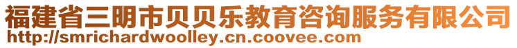 福建省三明市貝貝樂教育咨詢服務有限公司