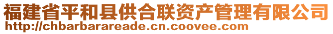 福建省平和縣供合聯(lián)資產(chǎn)管理有限公司