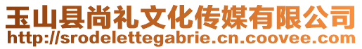 玉山縣尚禮文化傳媒有限公司