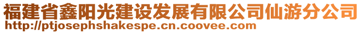 福建省鑫陽光建設(shè)發(fā)展有限公司仙游分公司