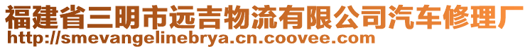 福建省三明市遠(yuǎn)吉物流有限公司汽車修理廠