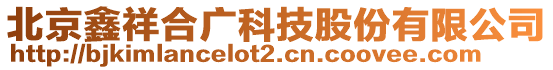 北京鑫祥合廣科技股份有限公司