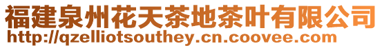 福建泉州花天茶地茶葉有限公司